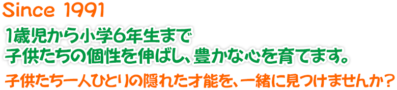 1991年創業 1歳児から小学6年生まで子供たちの個性を伸ばし、豊かな心を育てます。子供たち一人ひとりの隠れた才能を、一緒に見つけませんか?